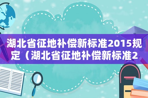 湖北省征地補償新標準2015規(guī)定（湖北省征地補償新標準2015）