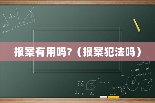 報(bào)案有用嗎?（報(bào)案犯法嗎）