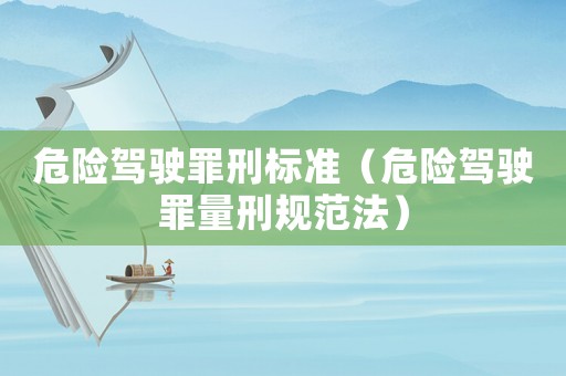 危險(xiǎn)駕駛罪刑標(biāo)準(zhǔn)（危險(xiǎn)駕駛罪量刑規(guī)范法）