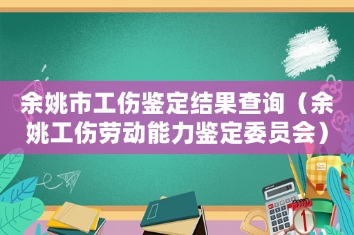 余姚市工傷鑒定結(jié)果查詢（余姚工傷勞動能力鑒定委員會）