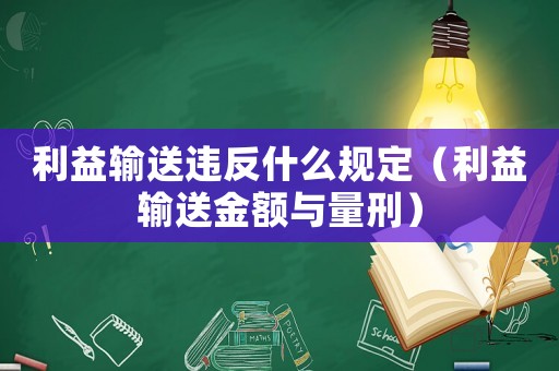 利益輸送違反什么規(guī)定（利益輸送金額與量刑）