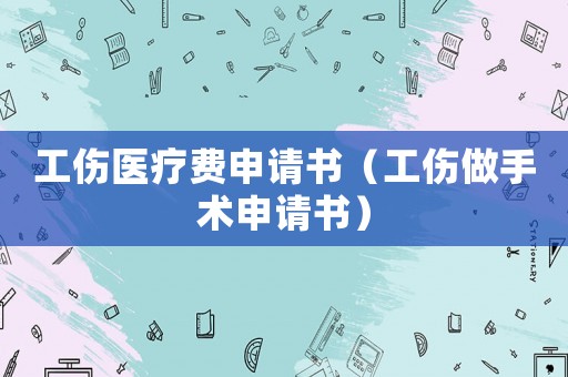 工傷醫(yī)療費申請書（工傷做手術(shù)申請書）