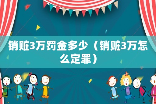 銷(xiāo)贓3萬(wàn)罰金多少（銷(xiāo)贓3萬(wàn)怎么定罪）