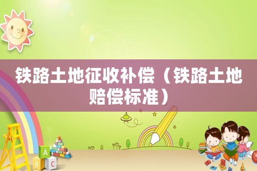 鐵路土地征收補償（鐵路土地賠償標準）