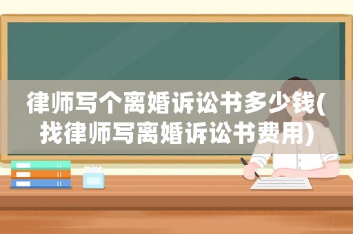 律師寫個離婚訴訟書多少錢(找律師寫離婚訴訟書費用)