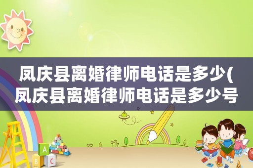 鳳慶縣離婚律師電話是多少(鳳慶縣離婚律師電話是多少號(hào))