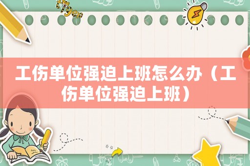 工傷單位強迫上班怎么辦（工傷單位強迫上班）