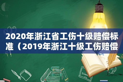 2020年浙江省工傷十級(jí)賠償標(biāo)準(zhǔn)（2019年浙江十級(jí)工傷賠償標(biāo)準(zhǔn)）