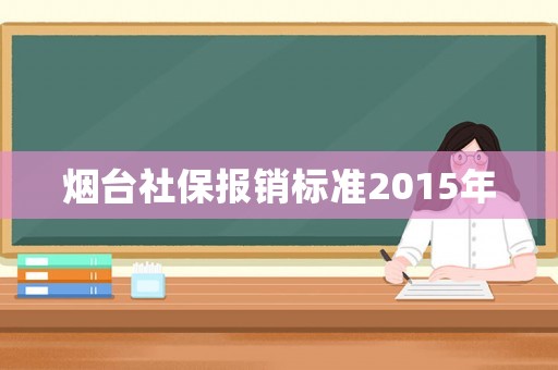 煙臺社保報銷標(biāo)準(zhǔn)2015年