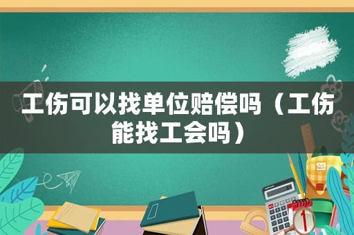 工傷可以找單位賠償嗎（工傷能找工會嗎）
