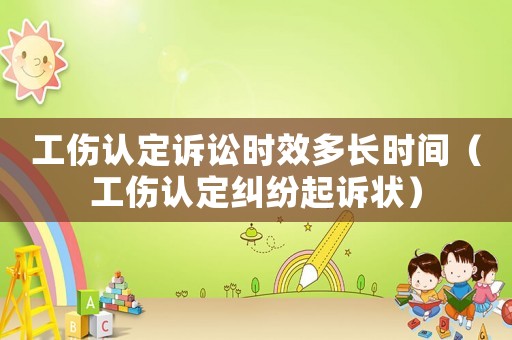 工傷認(rèn)定訴訟時(shí)效多長(zhǎng)時(shí)間（工傷認(rèn)定糾紛起訴狀）
