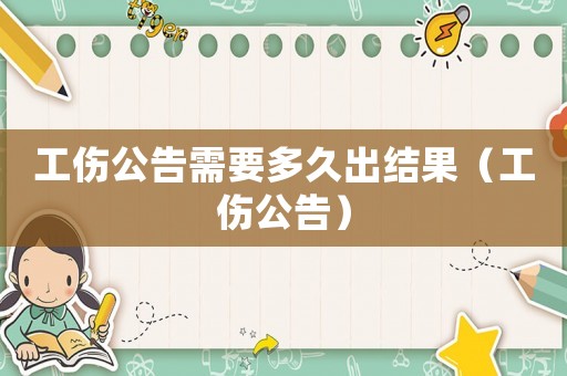 工傷公告需要多久出結(jié)果（工傷公告）