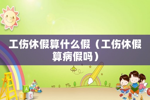 工傷休假算什么假（工傷休假算病假嗎）