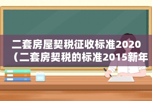 二套房屋契稅征收標(biāo)準2020（二套房契稅的標(biāo)準2015新年）