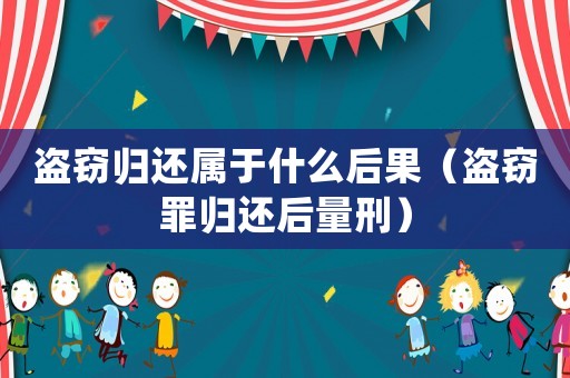 盜竊歸還屬于什么后果（盜竊罪歸還后量刑）