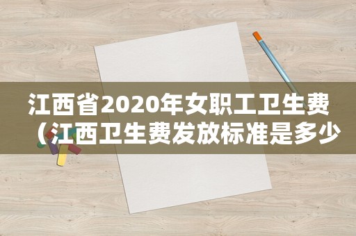 江西省2020年女職工衛(wèi)生費（江西衛(wèi)生費發(fā)放標準是多少）