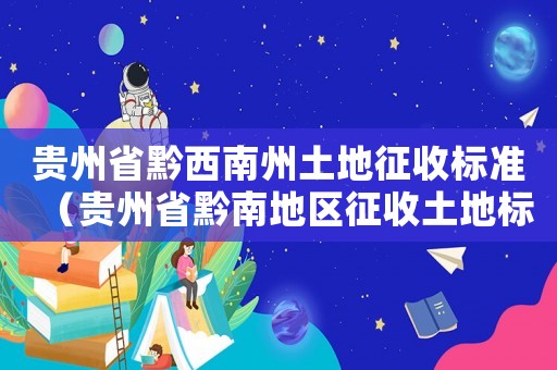 貴州省黔西南州土地征收標(biāo)準(zhǔn)（貴州省黔南地區(qū)征收土地標(biāo)準(zhǔn)）