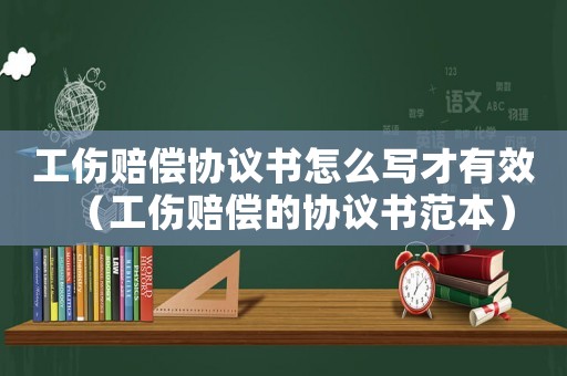 工傷賠償協(xié)議書怎么寫才有效（工傷賠償?shù)膮f(xié)議書范本）