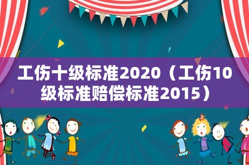 工傷十級(jí)標(biāo)準(zhǔn)2020（工傷10級(jí)標(biāo)準(zhǔn)賠償標(biāo)準(zhǔn)2015）