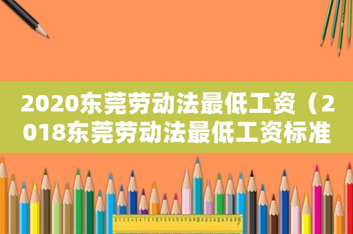 2020東莞勞動法最低工資（2018東莞勞動法最低工資標(biāo)準(zhǔn)）
