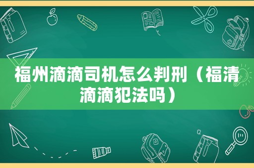 福州滴滴司機(jī)怎么判刑（福清滴滴犯法嗎）
