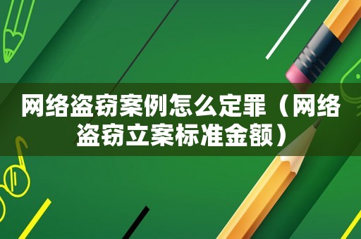 網(wǎng)絡(luò)盜竊案例怎么定罪（網(wǎng)絡(luò)盜竊立案標(biāo)準(zhǔn)金額）