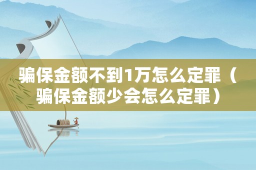 騙保金額不到1萬怎么定罪（騙保金額少會怎么定罪）