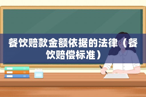 餐飲賠款金額依據(jù)的法律（餐飲賠償標(biāo)準(zhǔn)）