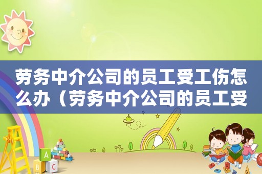 勞務中介公司的員工受工傷怎么辦（勞務中介公司的員工受工傷）