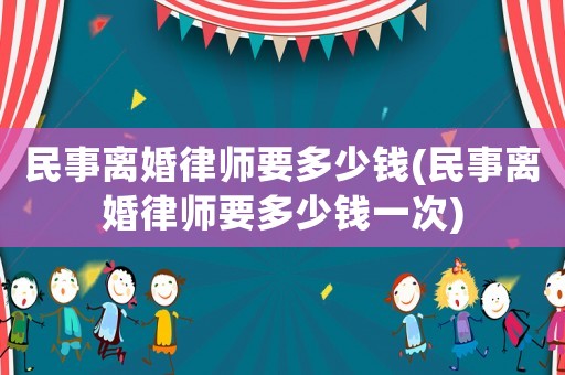 民事離婚律師要多少錢(民事離婚律師要多少錢一次)