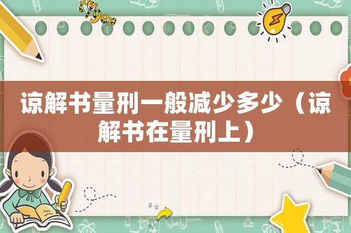 諒解書量刑一般減少多少（諒解書在量刑上）