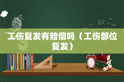 工傷復(fù)發(fā)有賠償嗎（工傷部位復(fù)發(fā)）