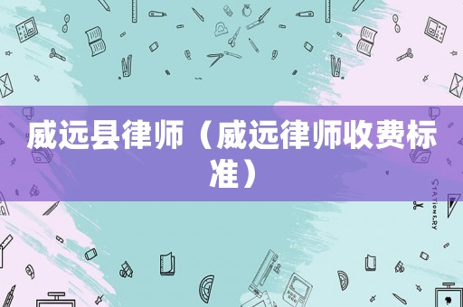 威遠(yuǎn)縣律師（威遠(yuǎn)律師收費(fèi)標(biāo)準(zhǔn)）