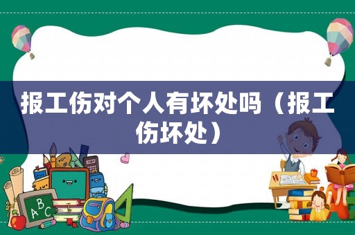 報(bào)工傷對(duì)個(gè)人有壞處嗎（報(bào)工傷壞處）