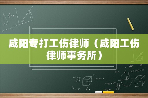 咸陽專打工傷律師（咸陽工傷律師事務(wù)所）