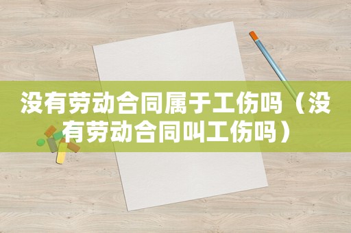 沒有勞動合同屬于工傷嗎（沒有勞動合同叫工傷嗎）