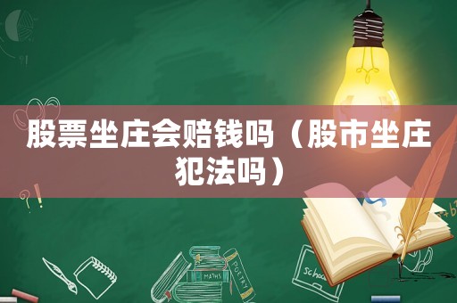 股票坐莊會(huì)賠錢嗎（股市坐莊犯法嗎）