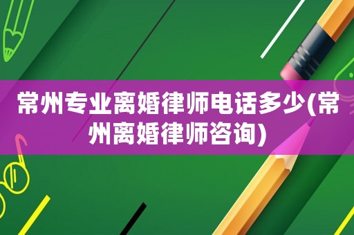 常州專業(yè)離婚律師電話多少(常州離婚律師咨詢)