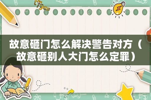 故意砸門怎么解決警告對方（故意砸別人大門怎么定罪）