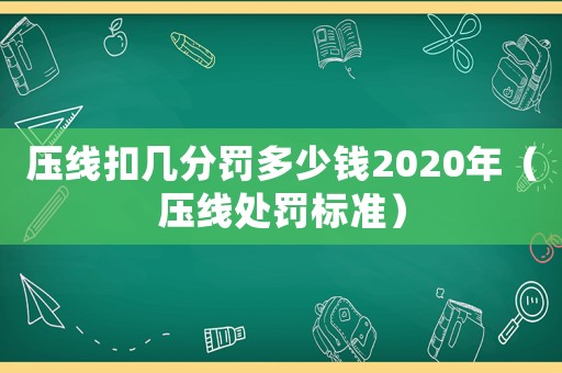壓線扣幾分罰多少錢2020年（壓線處罰標準）