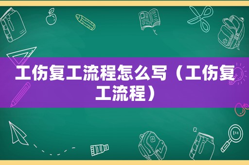 工傷復(fù)工流程怎么寫（工傷復(fù)工流程）