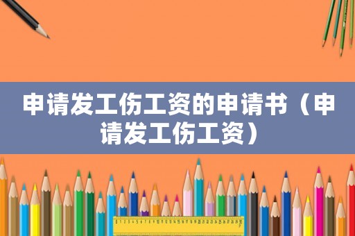 申請(qǐng)發(fā)工傷工資的申請(qǐng)書（申請(qǐng)發(fā)工傷工資）