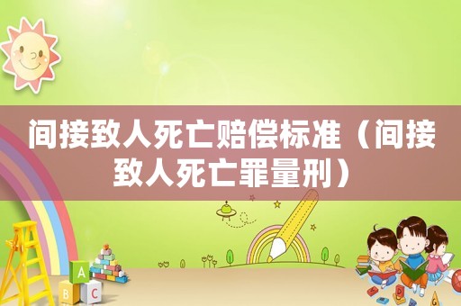 間接致人死亡賠償標(biāo)準(zhǔn)（間接致人死亡罪量刑）