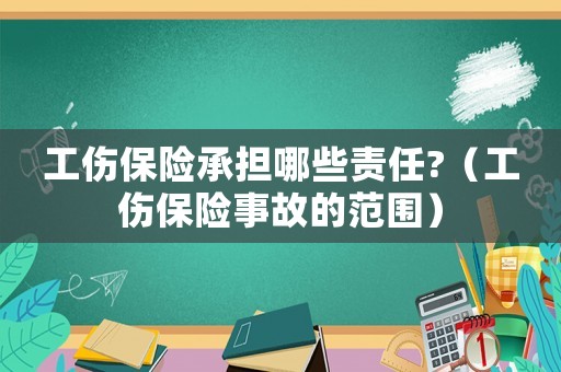 工傷保險(xiǎn)承擔(dān)哪些責(zé)任?（工傷保險(xiǎn)事故的范圍）
