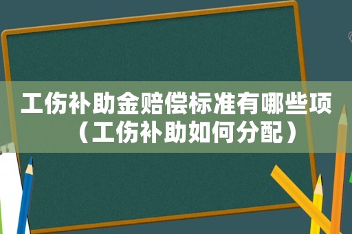 工傷補(bǔ)助金賠償標(biāo)準(zhǔn)有哪些項(xiàng)（工傷補(bǔ)助如何分配）