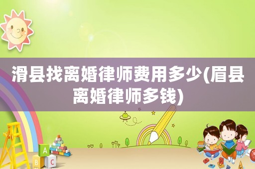 滑縣找離婚律師費用多少(眉縣離婚律師多錢)