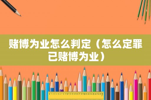 賭博為業(yè)怎么判定（怎么定罪已賭博為業(yè)）