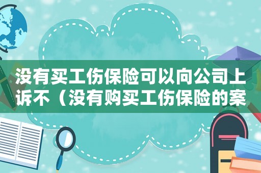 沒(méi)有買(mǎi)工傷保險(xiǎn)可以向公司上訴不（沒(méi)有購(gòu)買(mǎi)工傷保險(xiǎn)的案件）