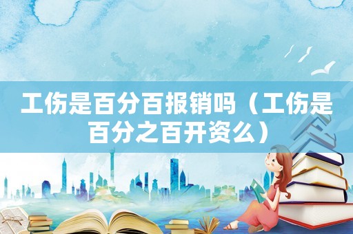 工傷是百分百報(bào)銷(xiāo)嗎（工傷是百分之百開(kāi)資么）