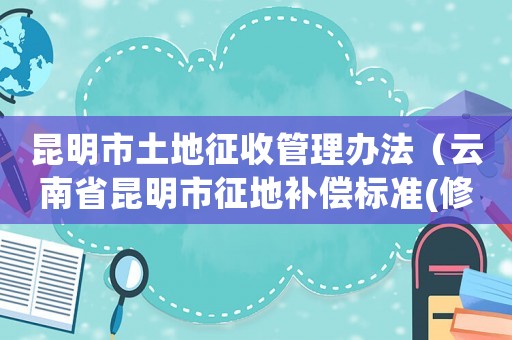 昆明市土地征收管理辦法（云南省昆明市征地補(bǔ)償標(biāo)準(zhǔn)(修訂）